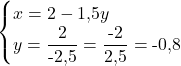 \[\begin{cases} x = 2 - 1{,}5y \\ y = \dfrac{2}{\text{-}2{,}5} = \dfrac{\text{-}2}{2{,}5} = \text{-}0{,}8 \end{cases}\]