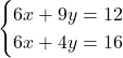 \[\begin{cases} 6x + 9y = 12 \\ 6x + 4y = 16 \end{cases}\]