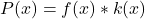 P(x) = f(x) * k(x)