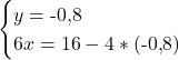 \[\begin{cases} y = \text{-}0{,}8 \\ 6x  = 16 - 4*(\text{-}0{,}8) \end{cases}\]
